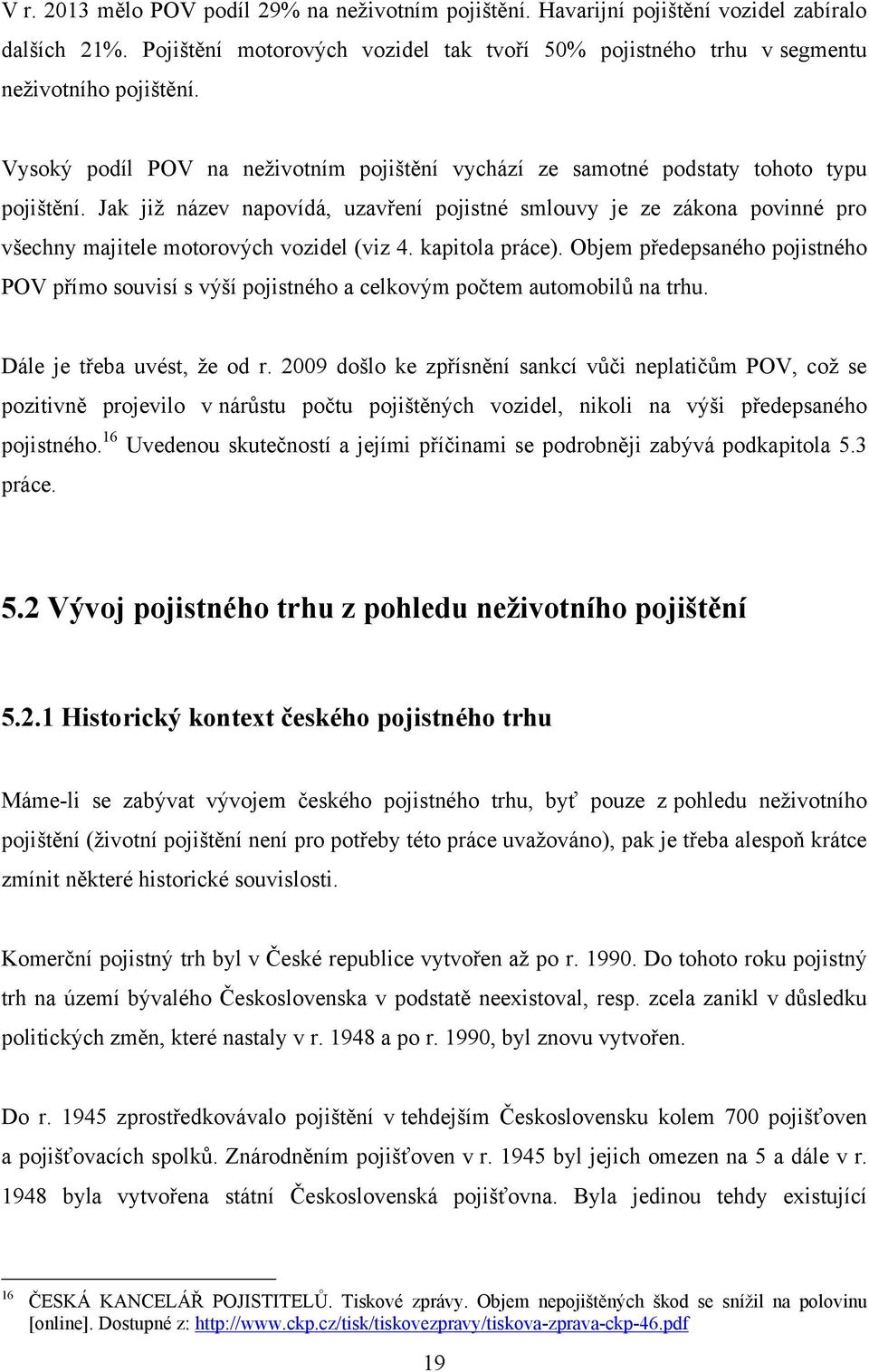 Jak jiţ název napovídá, uzavření pojistné smlouvy je ze zákona povinné pro všechny majitele motorových vozidel (viz 4. kapitola práce).