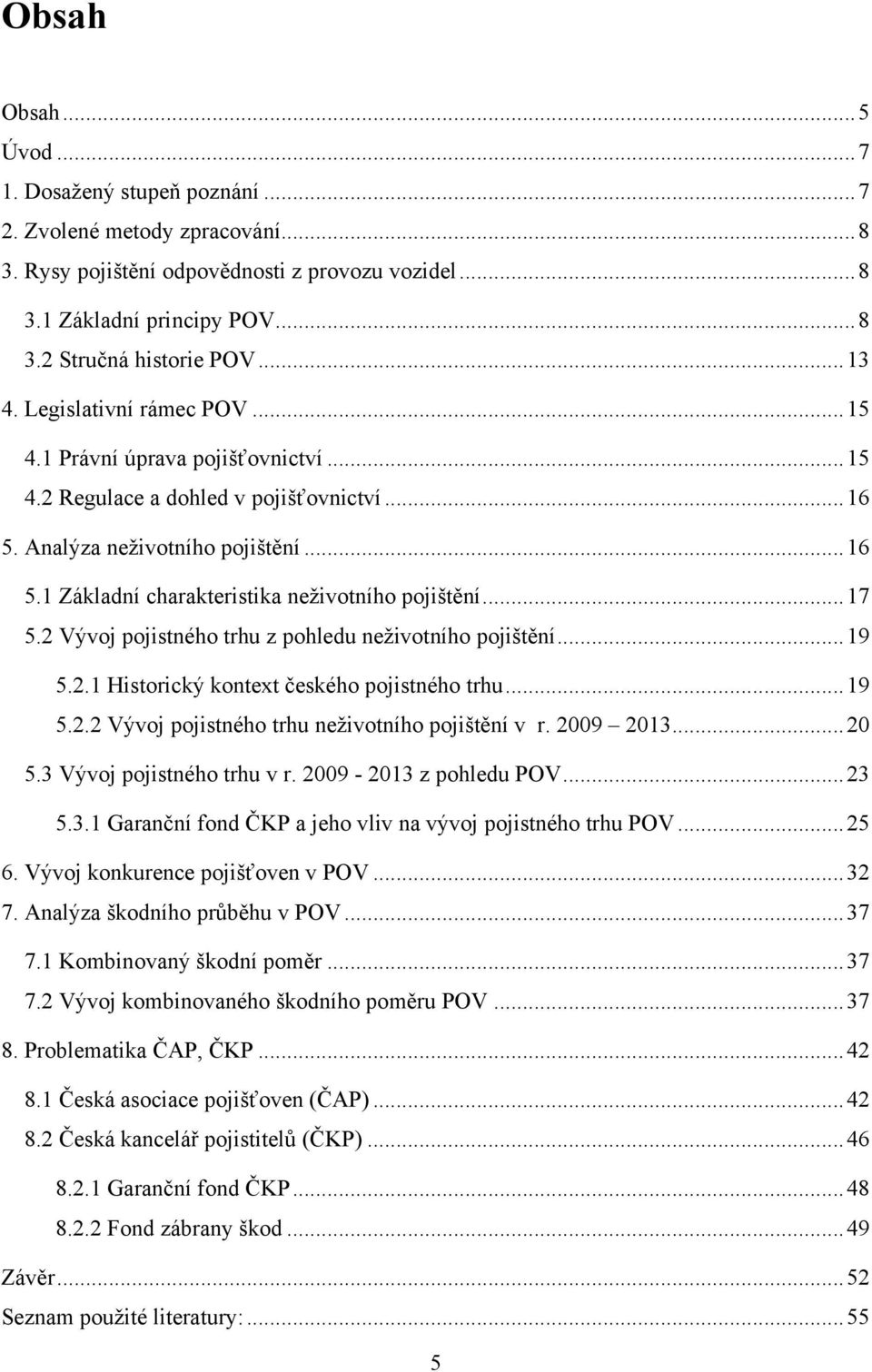 .. 17 5.2 Vývoj pojistného trhu z pohledu neţivotního pojištění... 19 5.2.1 Historický kontext českého pojistného trhu... 19 5.2.2 Vývoj pojistného trhu neţivotního pojištění v r. 2009 2013... 20 5.