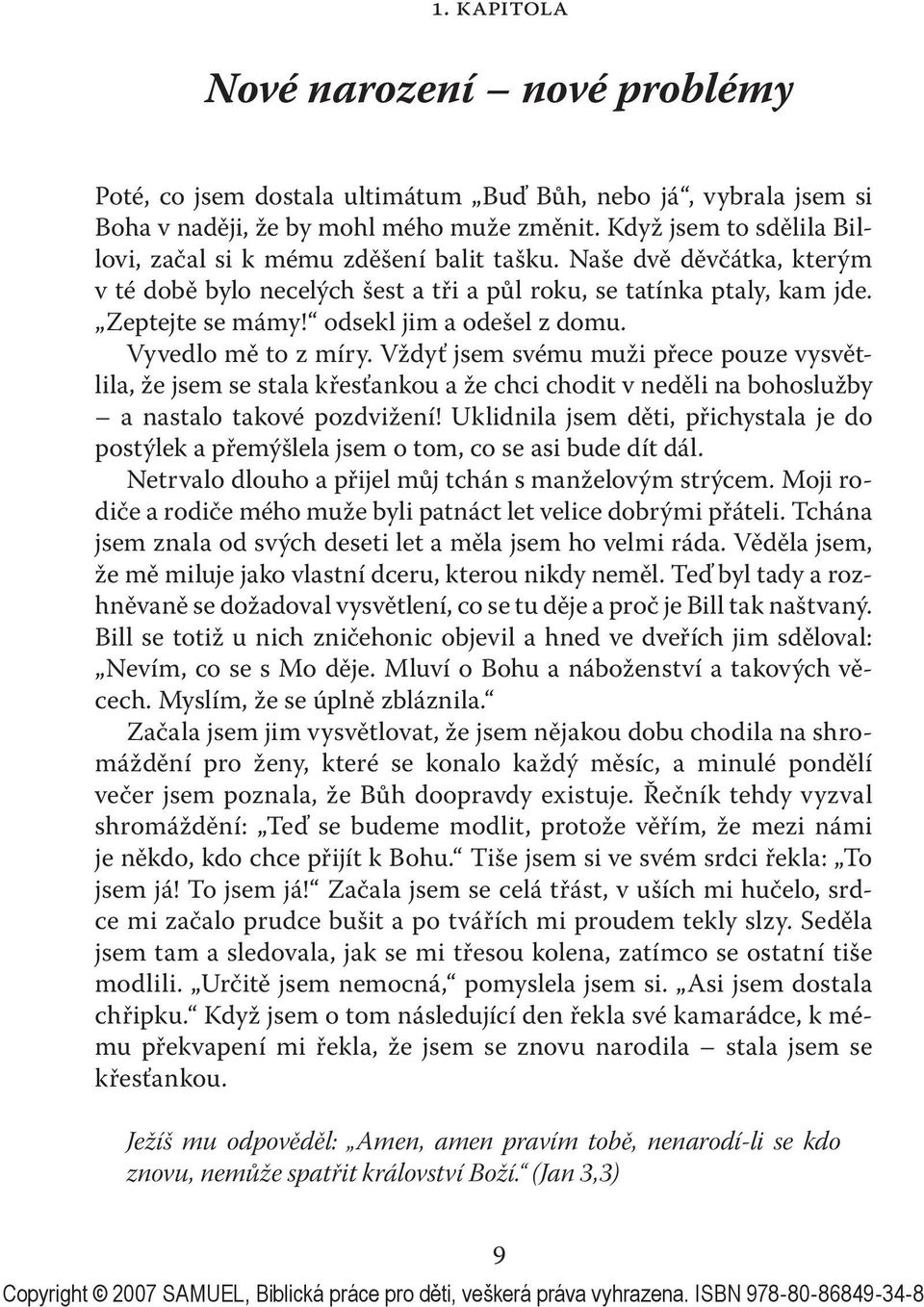 odsekl jim a odešel z domu. Vyvedlo mě to z míry. Vždyť jsem svému muži přece pouze vysvětlila, že jsem se stala křesťankou a že chci chodit v neděli na bohoslužby a nastalo takové pozdvižení!