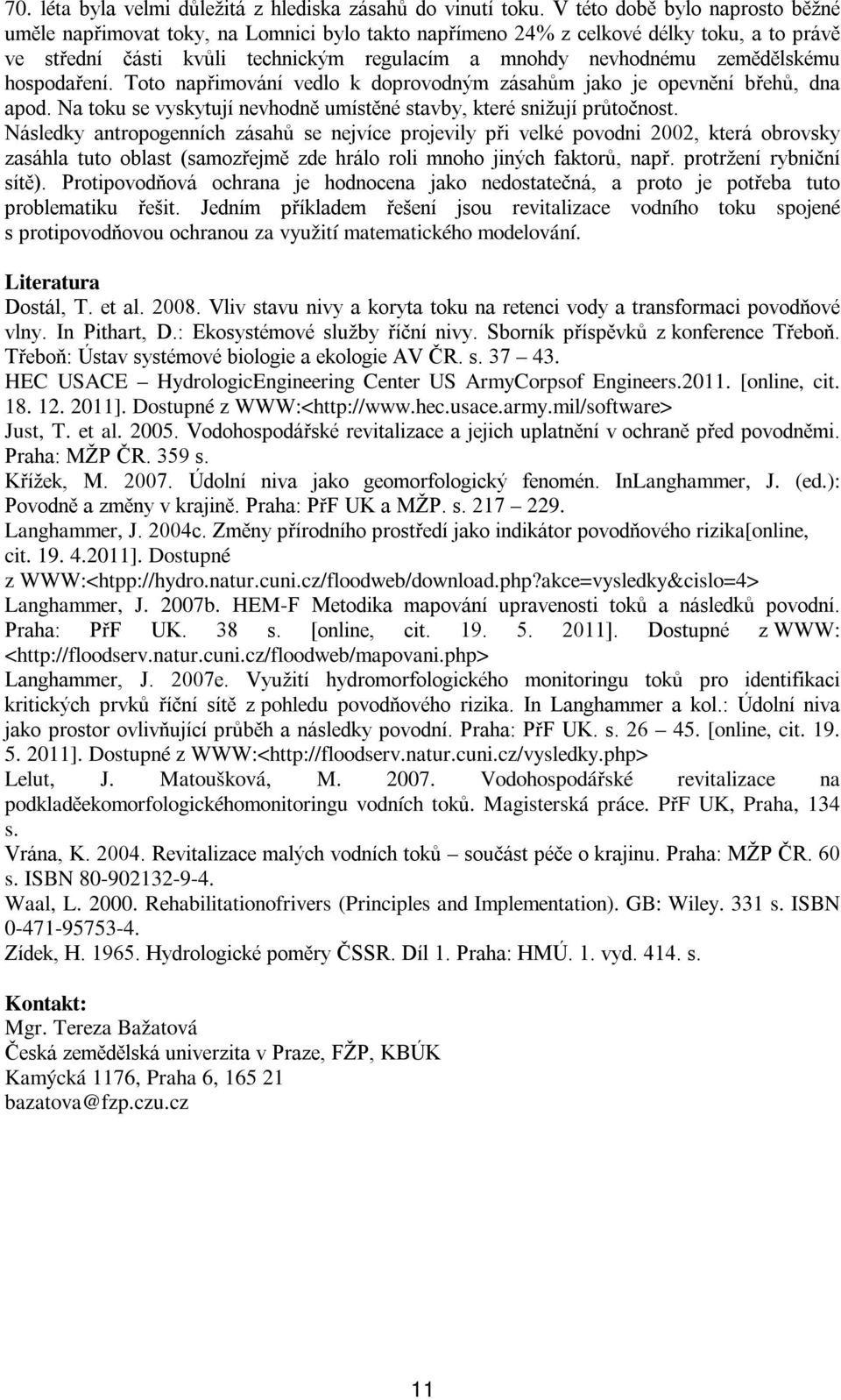 zemědělskému hospodaření. Toto napřimování vedlo k doprovodným zásahům jako je opevnění břehů, dna apod. Na toku se vyskytují nevhodně umístěné stavby, které snižují průtočnost.