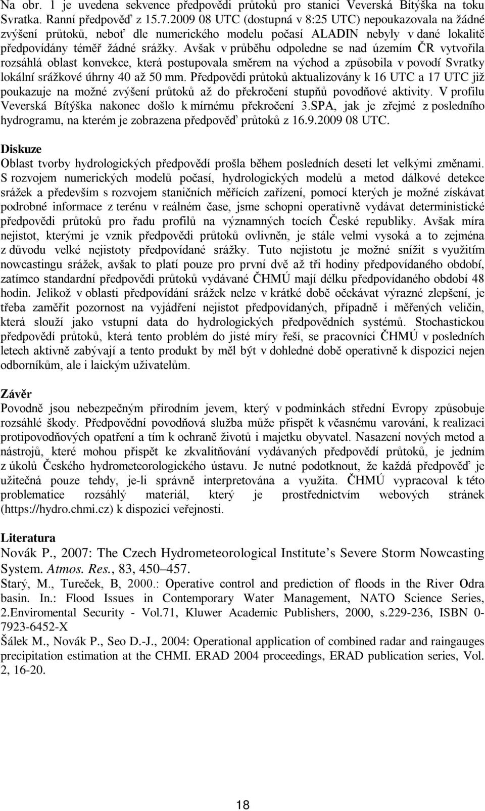 Avšak v průběhu odpoledne se nad územím ČR vytvořila rozsáhlá oblast konvekce, která postupovala směrem na východ a způsobila v povodí Svratky lokální srážkové úhrny 40 až 50 mm.