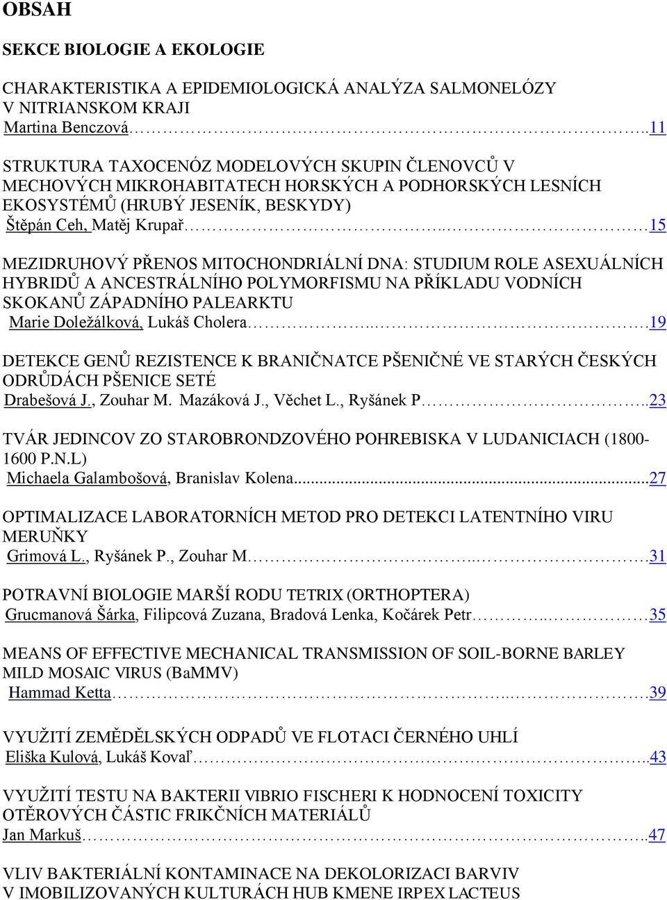 . 15 MEZIDRUHOVÝ PŘENOS MITOCHONDRIÁLNÍ DNA: STUDIUM ROLE ASEXUÁLNÍCH HYBRIDŦ A ANCESTRÁLNÍHO POLYMORFISMU NA PŘÍKLADU VODNÍCH SKOKANŦ ZÁPADNÍHO PALEARKTU Marie Doleţálková, Lukáš Cholera.