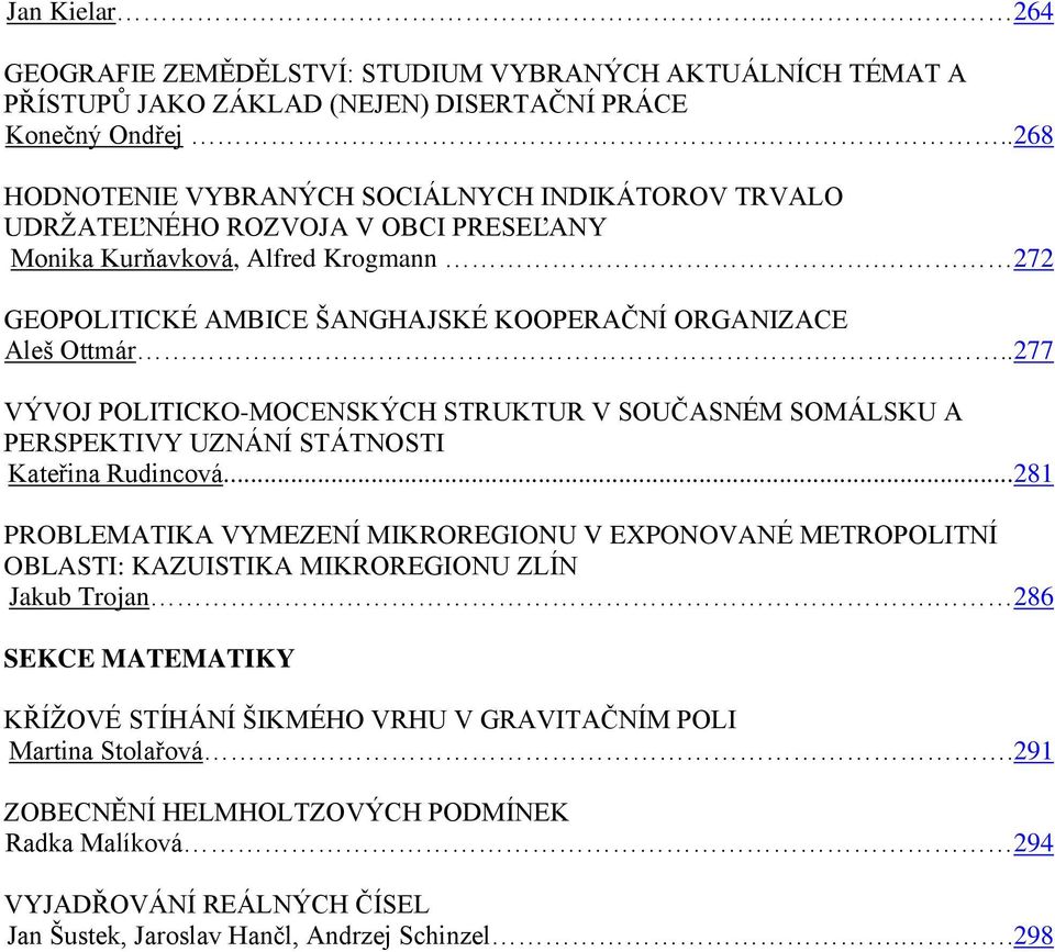 272 GEOPOLITICKÉ AMBICE ŠANGHAJSKÉ KOOPERAČNÍ ORGANIZACE Aleš Ottmár...277 VÝVOJ POLITICKO-MOCENSKÝCH STRUKTUR V SOUČASNÉM SOMÁLSKU A PERSPEKTIVY UZNÁNÍ STÁTNOSTI Kateřina Rudincová.