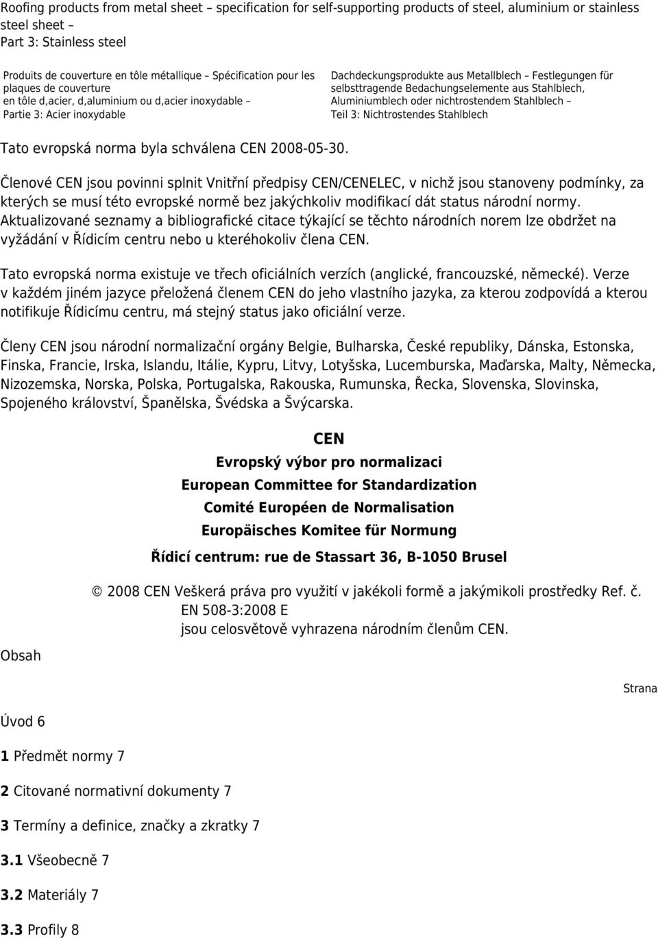 Bedachungselemente aus Stahlblech, Aluminiumblech oder nichtrostendem Stahlblech Teil 3: Nichtrostendes Stahlblech Tato evropská norma byla schválena CEN 2008-05-30.