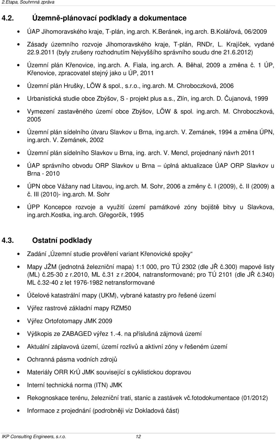 1 ÚP, Křenovice, zpracovatel stejný jako u ÚP, 2011 Územní plán Hrušky, LÖW & spol., s.r.o., ing.arch. M. Chroboczková, 2006 Urbanistická studie obce Zbýšov, S - projekt plus a.s., Zlín, ing.arch. D.