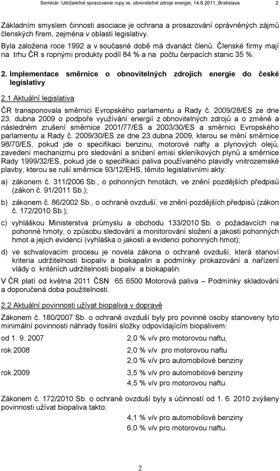 Byla založena roce 1992 a v současné době má dvanáct členů. Členské firmy mají na trhu ČR s ropnými produkty podíl 84 % a na počtu čerpacích stanic 35 %. 2.