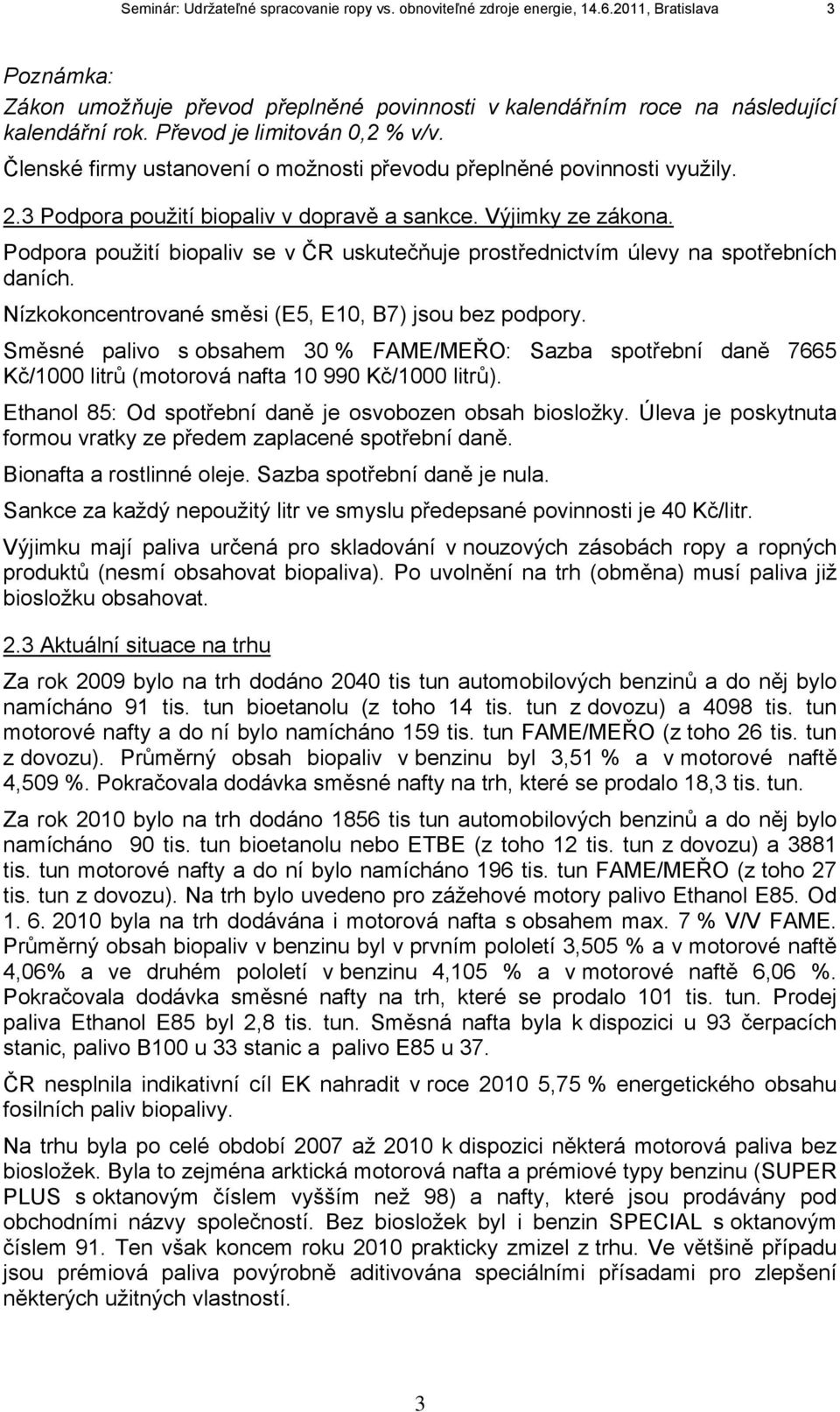 Podpora použití biopaliv se v ČR uskutečňuje prostřednictvím úlevy na spotřebních daních. Nízkokoncentrované směsi (E5, E10, B7) jsou bez podpory.