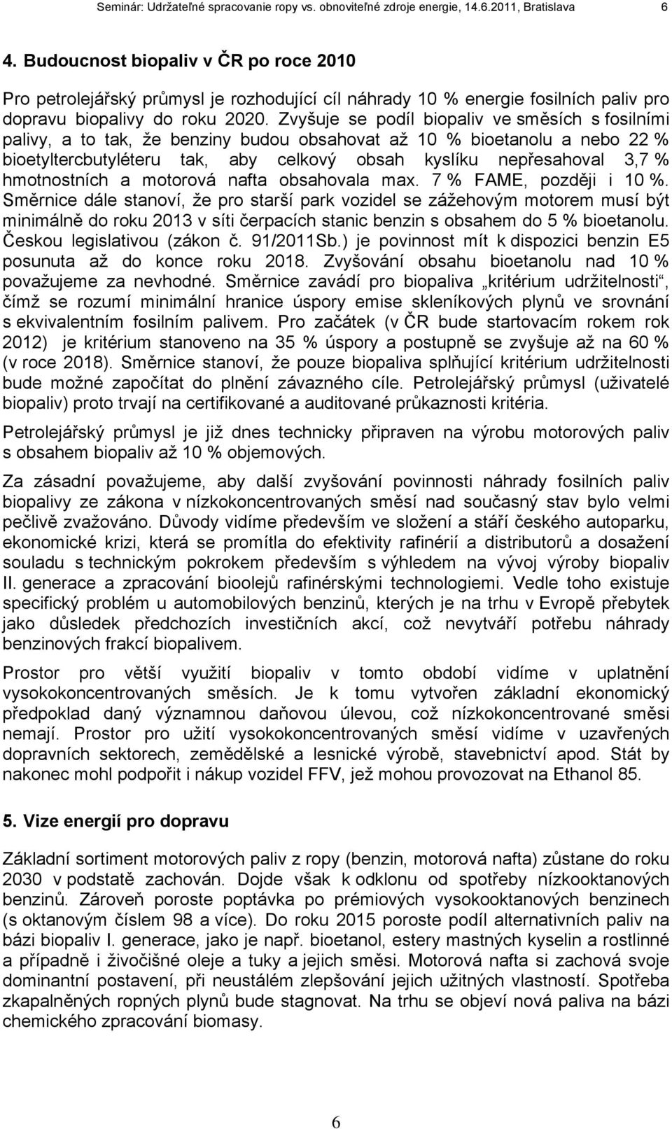 Zvyšuje se podíl biopaliv ve směsích s fosilními palivy, a to tak, že benziny budou obsahovat až 10 % bioetanolu a nebo 22 % bioetyltercbutyléteru tak, aby celkový obsah kyslíku nepřesahoval 3,7 %