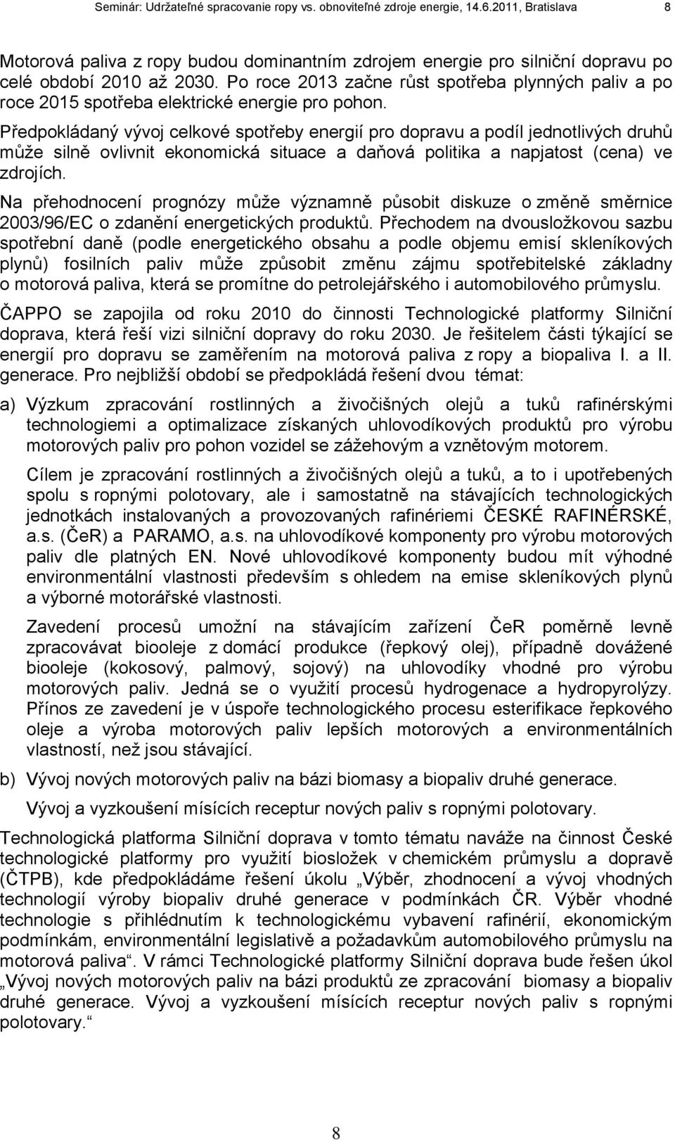 Předpokládaný vývoj celkové spotřeby energií pro dopravu a podíl jednotlivých druhů může silně ovlivnit ekonomická situace a daňová politika a napjatost (cena) ve zdrojích.