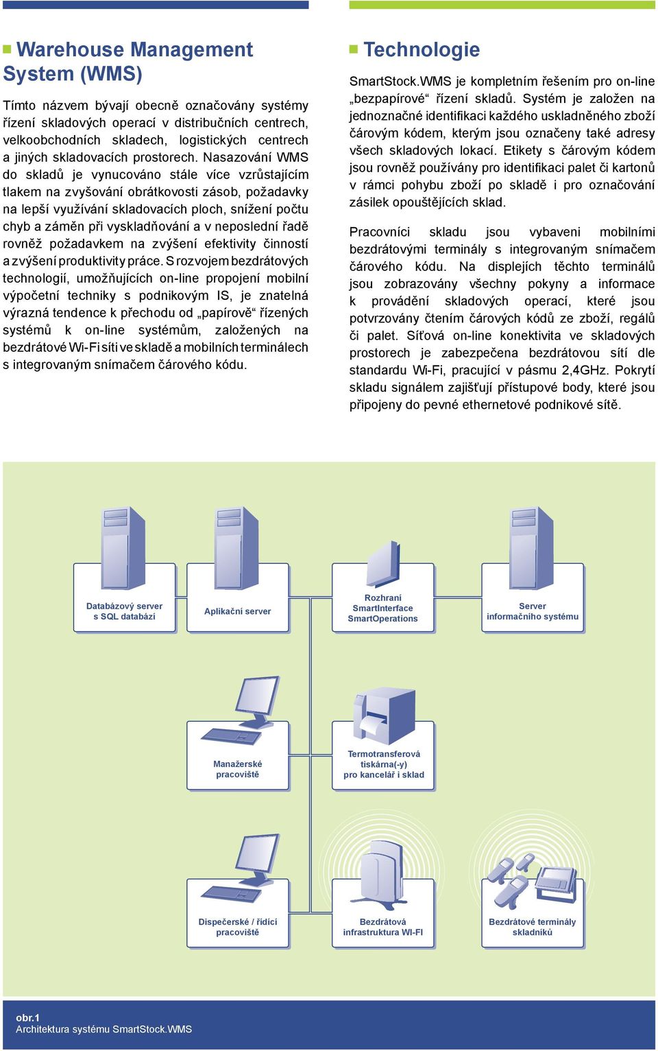 Nasazování WMS do skladů je vynucováno stále více vzrůstajícím tlakem na zvyšování obrátkovosti zásob, požadavky na lepší využívání skladovacích ploch, snížení počtu chyb a záměn při vyskladňování a