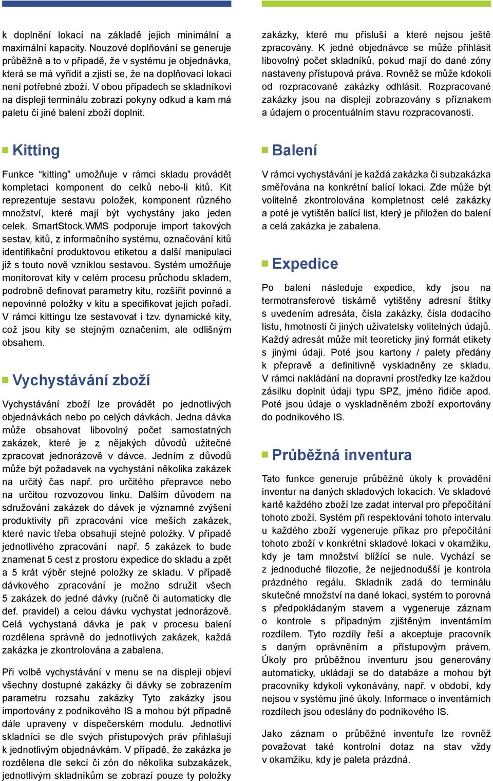 V obou případech se skladníkovi na displeji terminálu zobrazí pokyny odkud a kam má paletu či jiné balení zboží doplnit. zakázky, které mu přísluší a které nejsou ještě zpracovány.