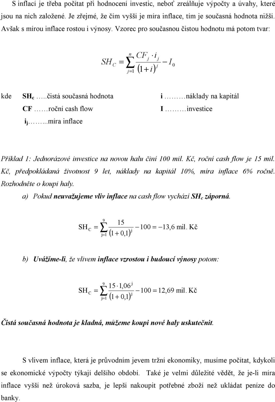 .čistá současná hodnota i náklady na kapitál CF roční cash flow I investice i j...míra inflace Příklad 1: Jednorázové investice na novou halu činí 100 mil. Kč, roční cash flow je 15 mil.