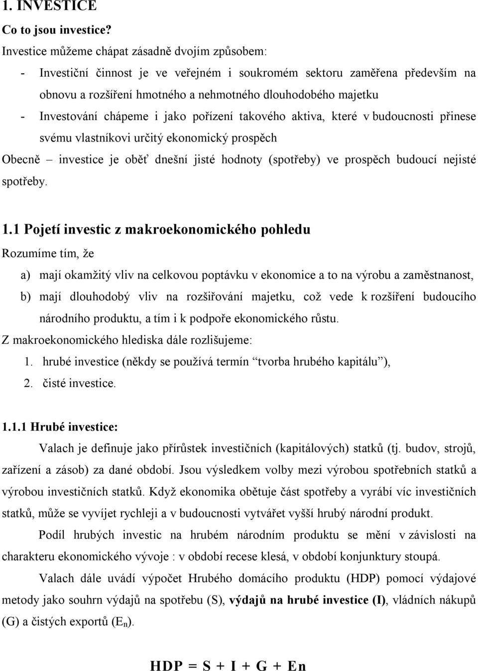 Investování chápeme i jako pořízení takového aktiva, které v budoucnosti přinese svému vlastníkovi určitý ekonomický prospěch Obecně investice je oběť dnešní jisté hodnoty (spotřeby) ve prospěch