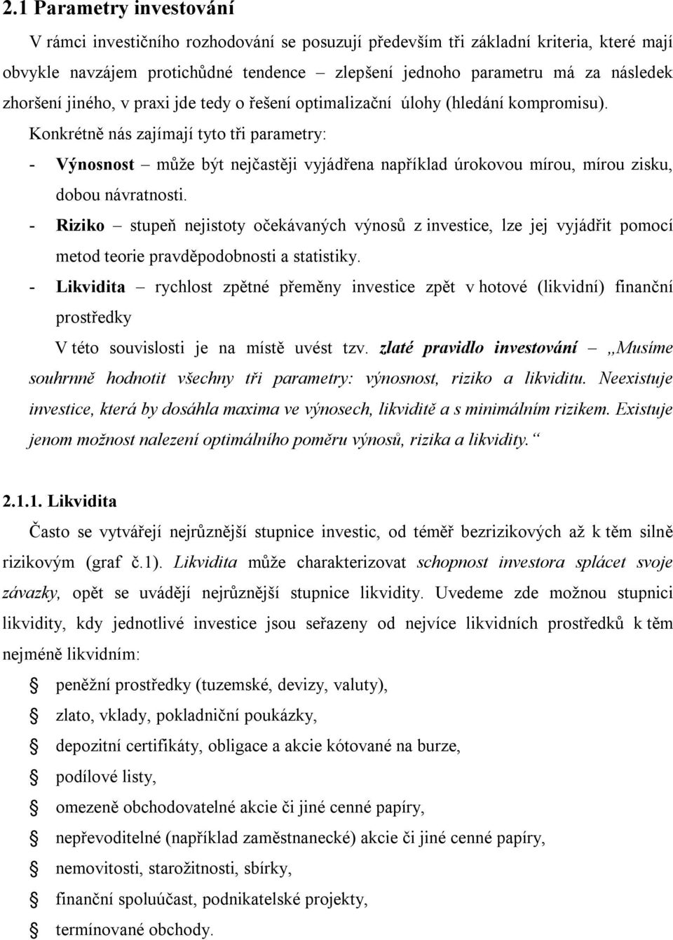 Konkrétně nás zajímají tyto tři parametry: - Výnosnost může být nejčastěji vyjádřena například úrokovou mírou, mírou zisku, dobou návratnosti.