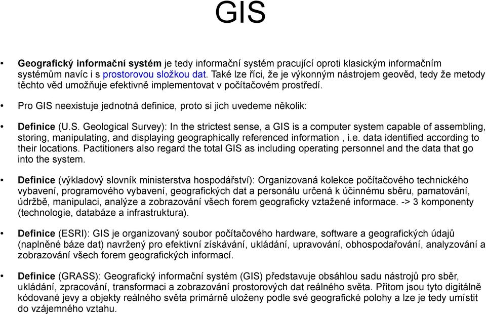 Pro GIS neexistuje jednotná definice, proto si jich uvedeme několik: Definice (U.S. Geological Survey): In the strictest sense, a GIS is a computer system capable of assembling, storing, manipulating, and displaying geographically referenced information, i.