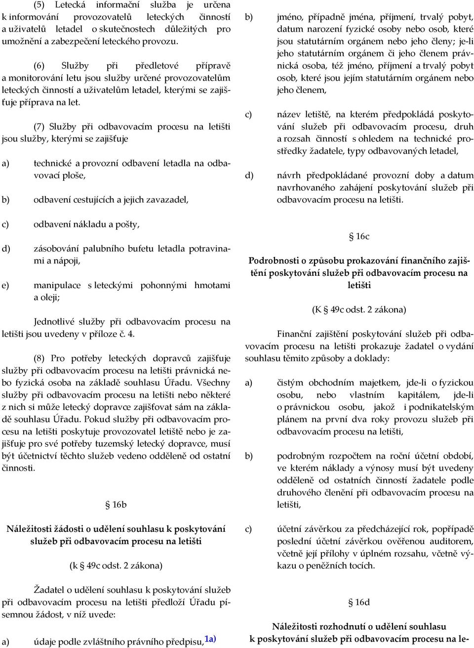 (7) Služby při odbavovacím procesu na letišti jsou služby, kterými se zajišťuje a) technické a provozní odbavení letadla na odbavovací ploše, b) odbavení cestujících a jejich zavazadel, c) odbavení