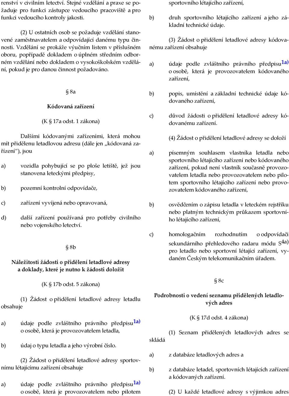 Vzdělání se prokáže výučním listem v příslušném oboru, popřípadě dokladem o úplném středním odborném vzdělání nebo dokladem o vysokoškolském vzdělání, pokud je pro danou činnost požadováno.