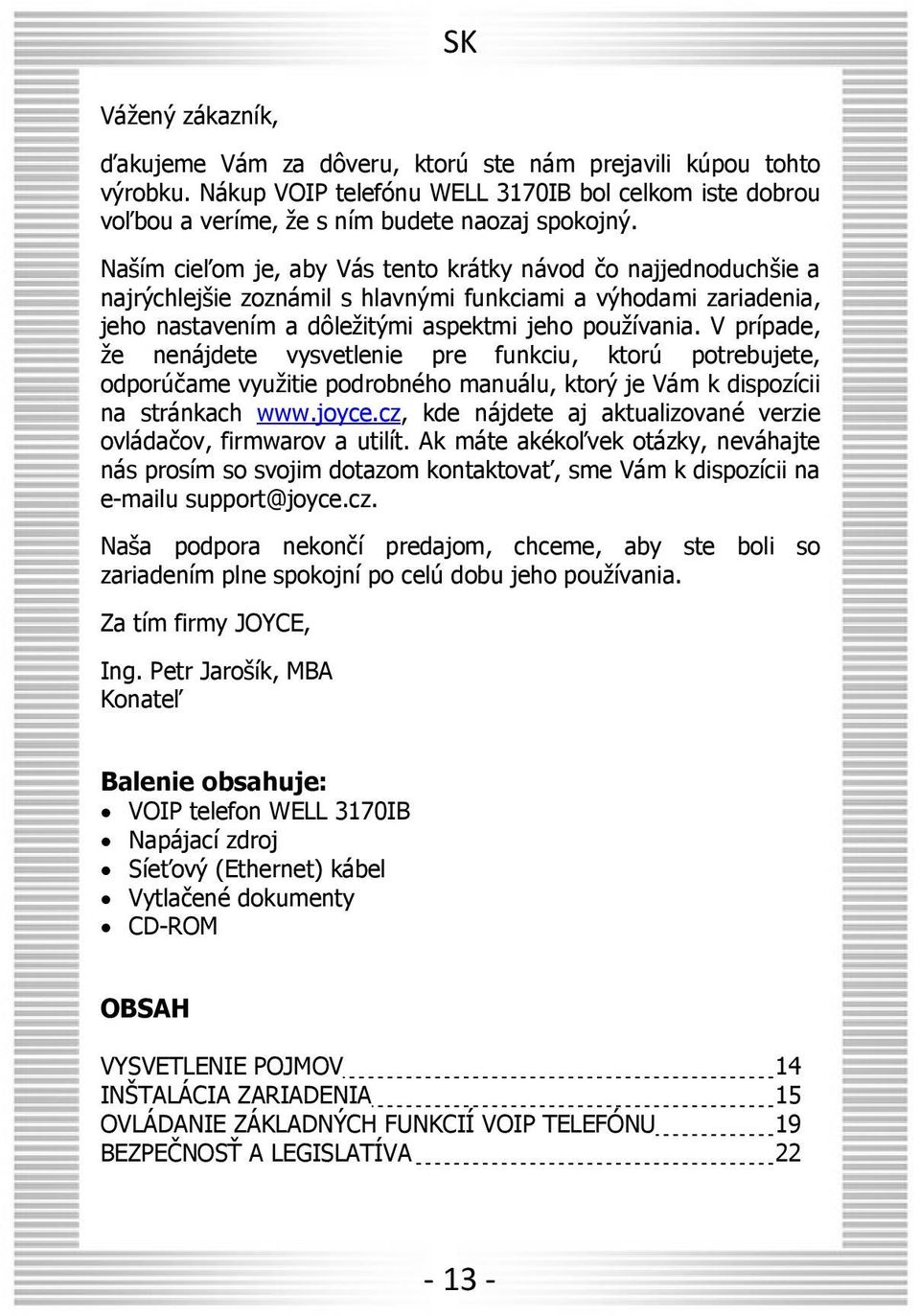 V prípade, že nenájdete vysvetlenie pre funkciu, ktorú potrebujete, odporúčame využitie podrobného manuálu, ktorý je Vám k dispozícii na stránkach www.joyce.