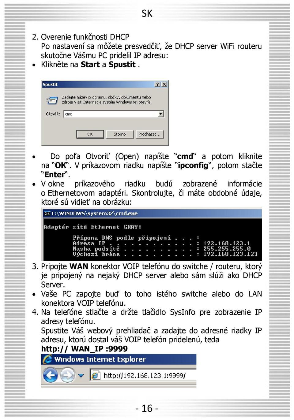 Skontrolujte, či máte obdobné údaje, ktoré sú vidieť na obrázku: 3. Pripojte WAN konektor VOIP telefónu do switche / routeru, ktorý je pripojený na nejaký DHCP server alebo sám slúži ako DHCP Server.