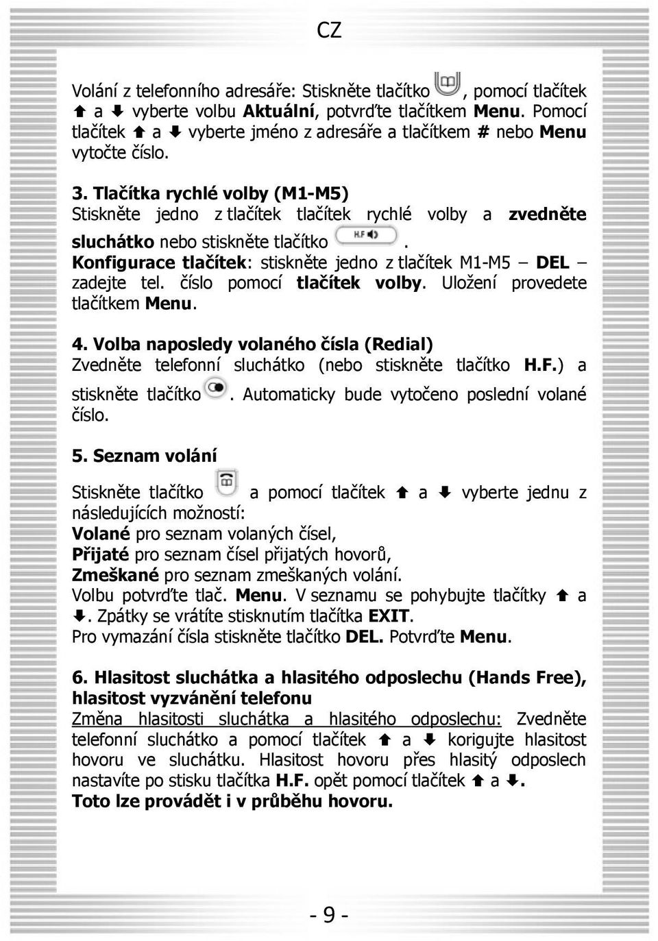 Tlačítka rychlé volby (M1-M5) Stiskněte jedno z tlačítek tlačítek rychlé volby a zvedněte sluchátko nebo stiskněte tlačítko. Konfigurace tlačítek: stiskněte jedno z tlačítek M1-M5 DEL zadejte tel.