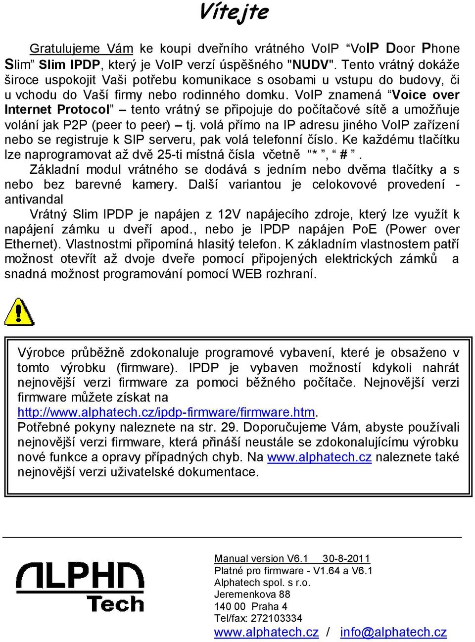 VoIP znamená Voice over Internet Protocol tento vrátný se připojuje do počítačové sítě a umožňuje volání jak P2P (peer to peer) tj.