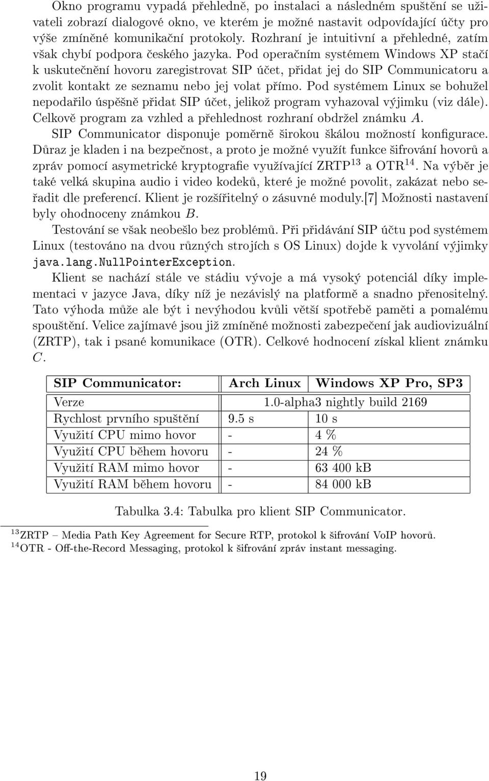 Pod opera ním systémem Windows XP sta í k uskute n ní hovoru zaregistrovat SIP ú et, p idat jej do SIP Communicatoru a zvolit kontakt ze seznamu nebo jej volat p ímo.