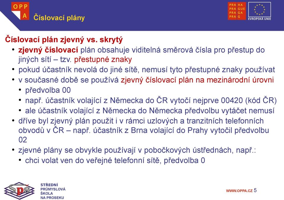 účastník volající z Německa do ČR vytočí nejprve 00420 (kód ČR) ale účastník volající z Německa do Německa předvolbu vytáčet nemusí dříve byl zjevný plán použit i v rámci
