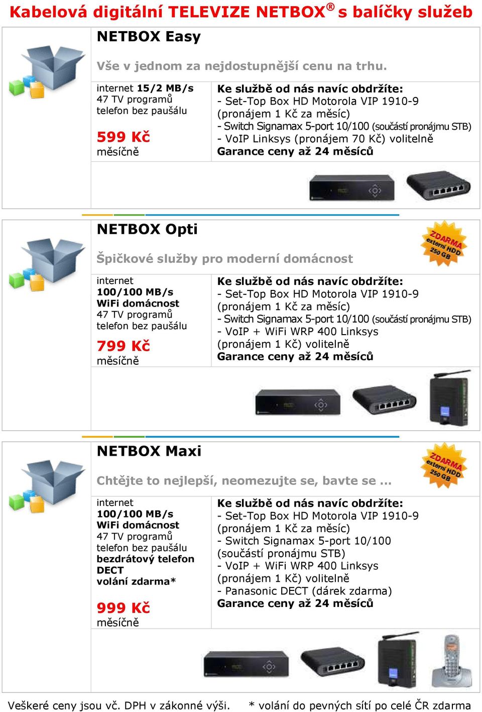 WiFi domácnost 799 Kč - Switch Signamax 5-port 10/100 (součástí pronájmu STB) - VoIP + WiFi WRP 400 Linksys (pronájem 1 Kč) volitelně NETBOX Maxi Chtějte to nejlepší, neomezujte se, bavte se.