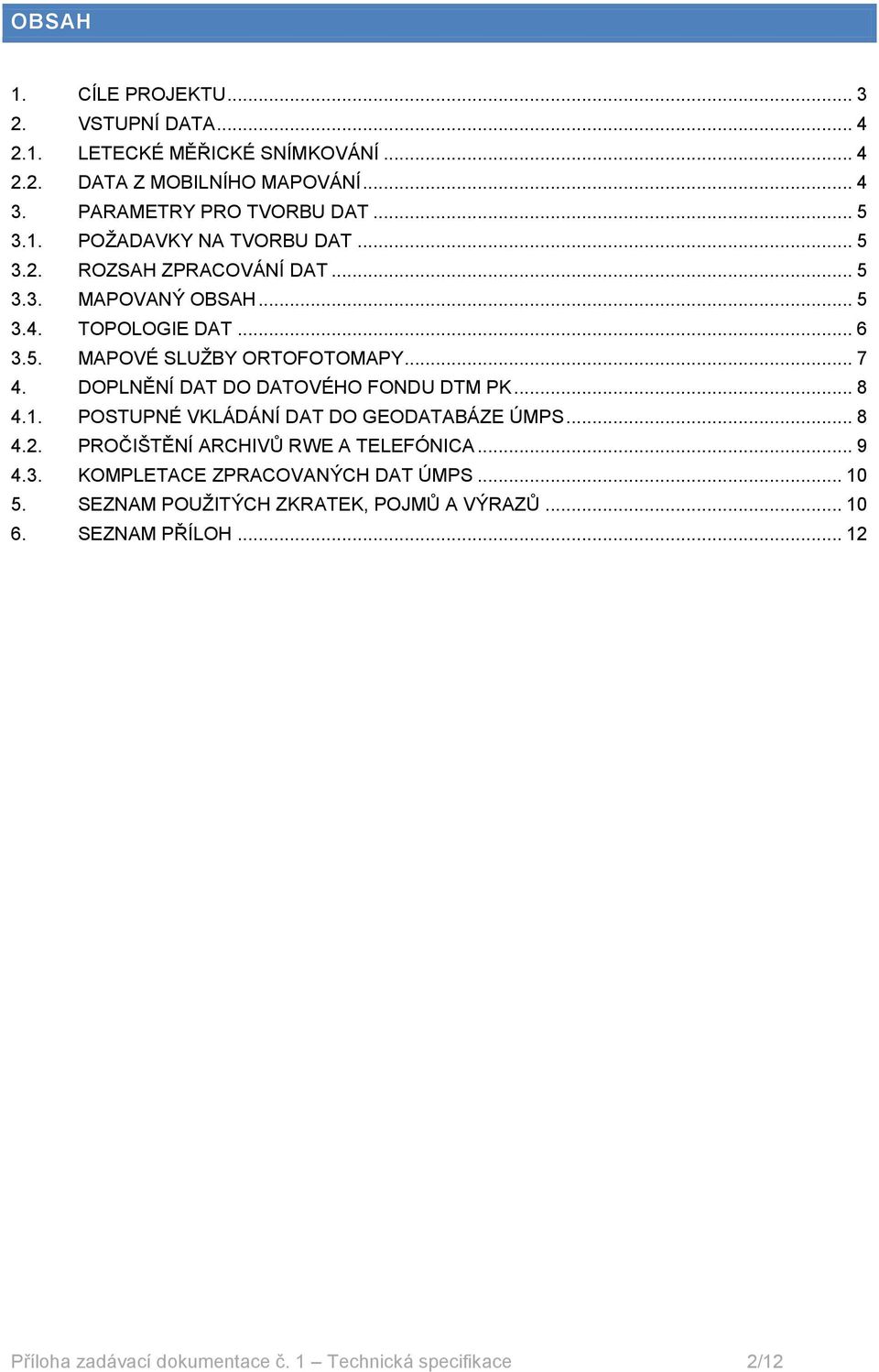 DOPLNĚNÍ DAT DO DATOVÉHO FONDU DTM PK... 8 4.1. POSTUPNÉ VKLÁDÁNÍ DAT DO GEODATABÁZE ÚMPS... 8 4.2. PROČIŠTĚNÍ ARCHIVŮ RWE A TELEFÓNICA... 9 4.3.