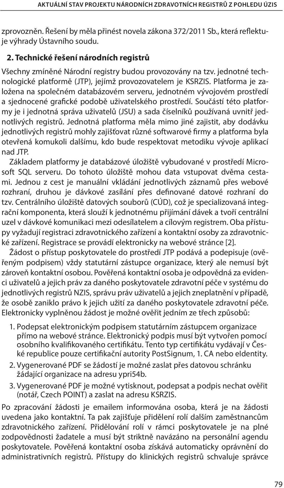 Platforma je založena na společném databázovém serveru, jednotném vývojovém prostředí a sjednocené grafické podobě uživatelského prostředí.