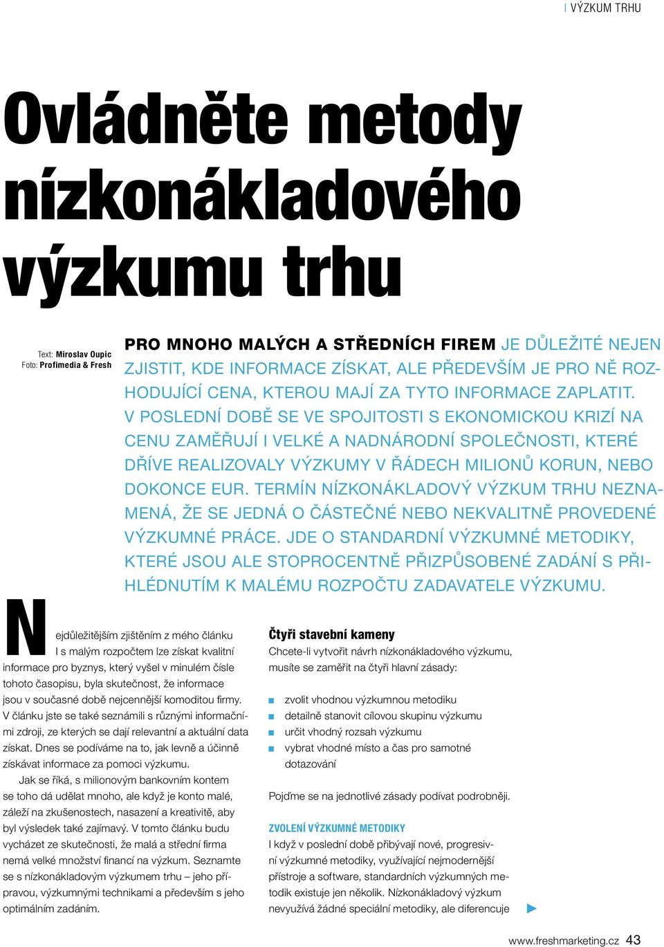 V poslední době se ve spojitosti s ekonomickou krizí na cenu zaměřují i velké a nadnárodní společnosti, které dříve realizovaly výzkumy v řádech milionů korun, nebo dokonce eur.