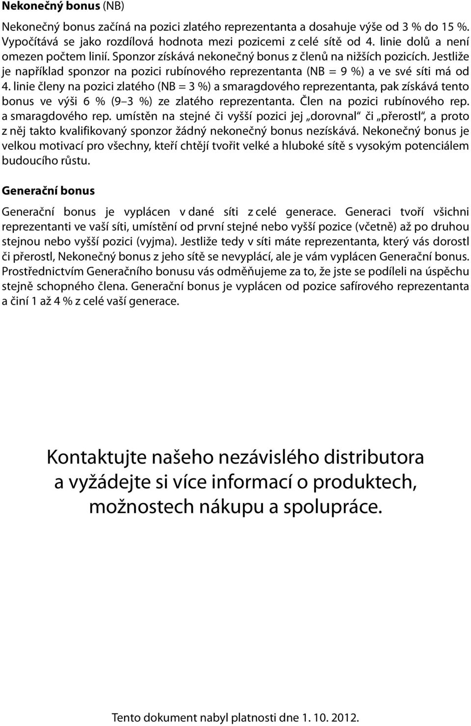 linie členy na pozici zlatého (NB = 3 %) a smaragdového reprezentanta, pak získává tento bonus ve výši 6 % (9 3 %) ze zlatého reprezentanta. Člen na pozici rubínového rep. a smaragdového rep. umístěn na stejné či vyšší pozici jej dorovnal či přerostl, a proto z něj takto kvalifikovaný sponzor žádný nekonečný bonus nezískává.