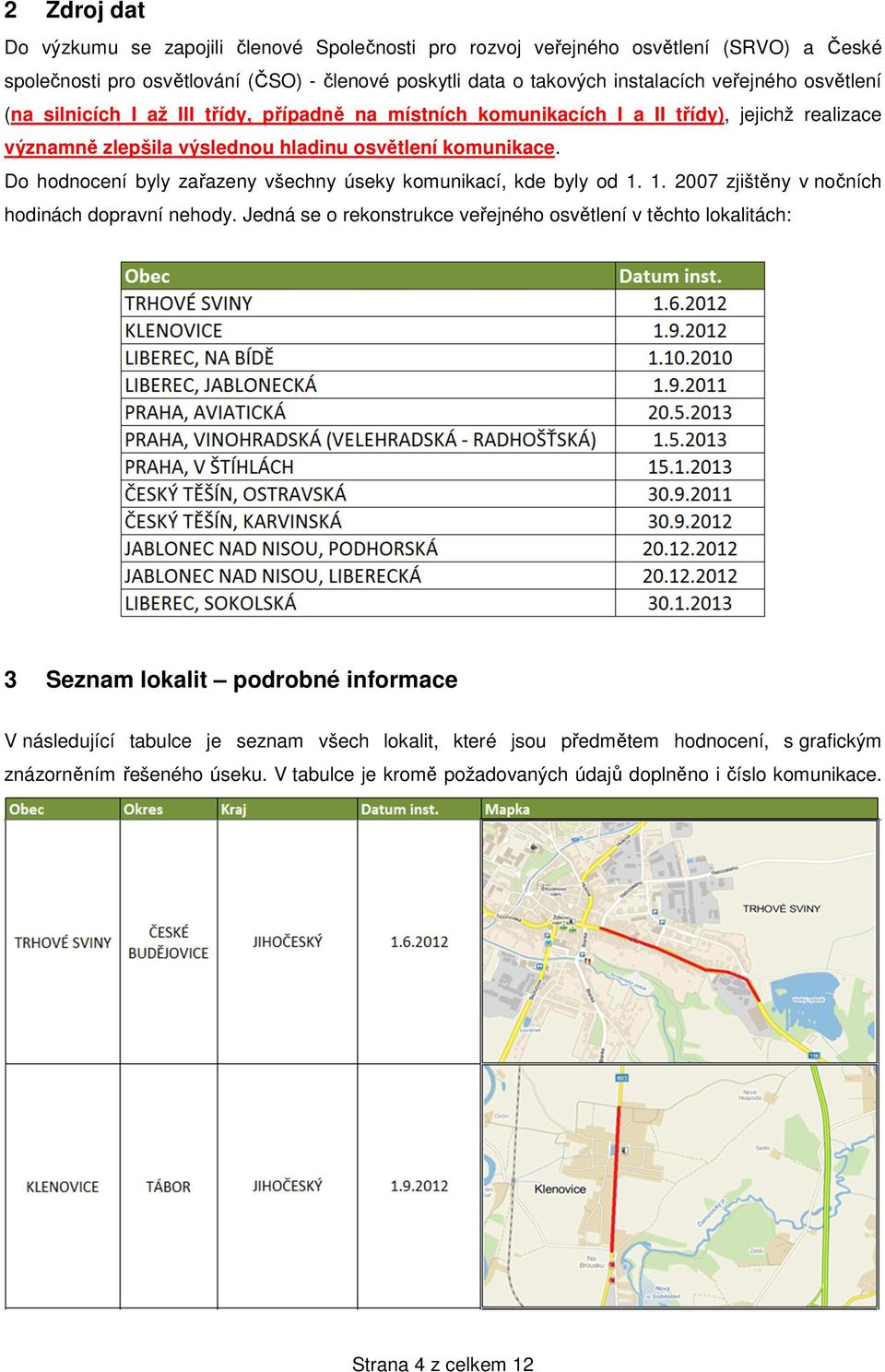 Do hodnocení byly zařazeny všechny úseky komunikací, kde byly od 1. 1. 2007 zjištěny v nočních hodinách dopravní nehody.