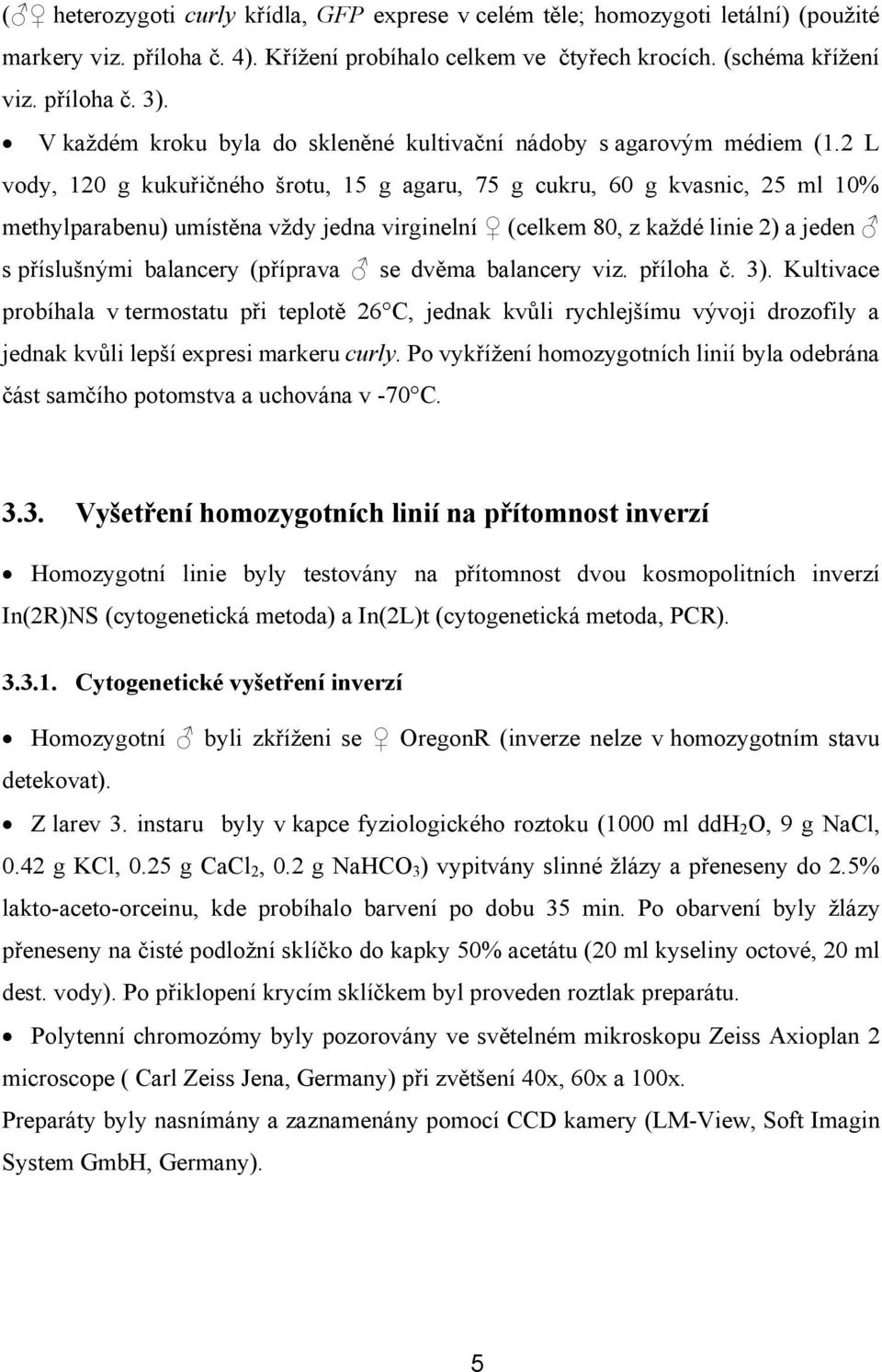 2 L vody, 120 g kukuřičného šrotu, 15 g agaru, 75 g cukru, 60 g kvasnic, 25 ml 10% methylparabenu) umístěna vždy jedna virginelní (celkem 80, z každé linie 2) a jeden s příslušnými balancery