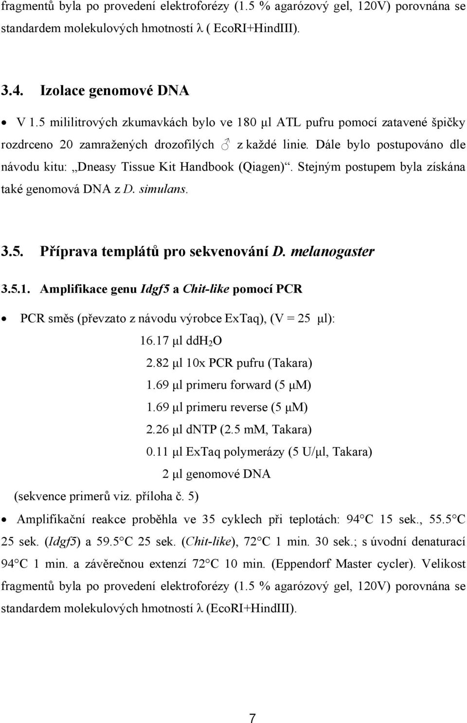 Dále bylo postupováno dle návodu kitu: Dneasy Tissue Kit Handbook (Qiagen). Stejným postupem byla získána také genomová DNA z D. simulans. 3.5. Příprava templátů pro sekvenování D. melanogaster 3.5.1.