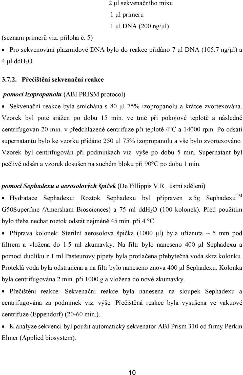 Po odsátí supernatantu bylo ke vzorku přidáno 250 µl 75% izopropanolu a vše bylo zvortexováno. Vzorek byl centrifugován při podmínkách viz. výše po dobu 5 min.