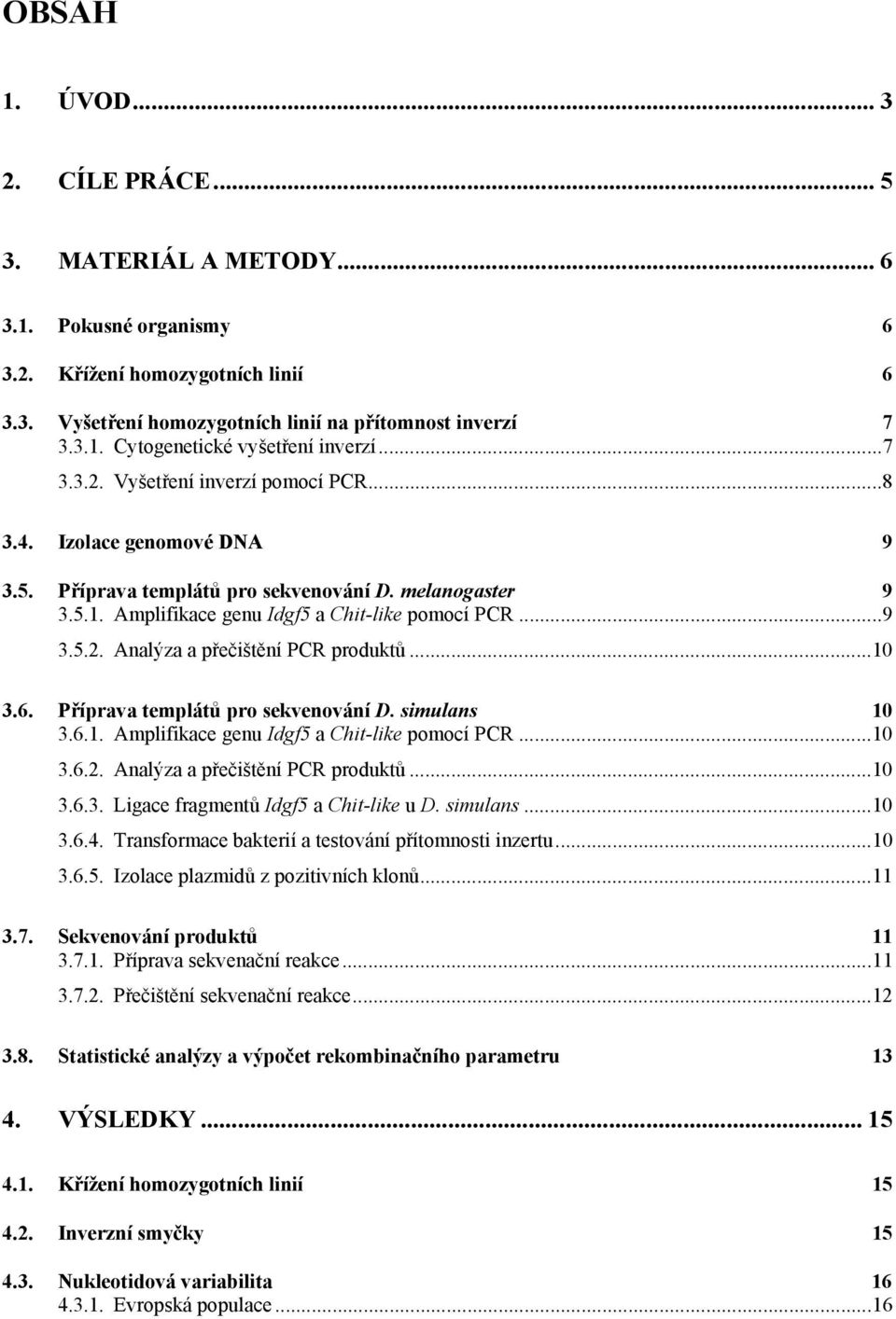 ..10 3.6. Příprava templátů pro sekvenování D. simulans 10 3.6.1. Amplifikace genu Idgf5 a Chit-like pomocí PCR...10 3.6.2. Analýza a přečištění PCR produktů...10 3.6.3. Ligace fragmentů Idgf5 a Chit-like u D.