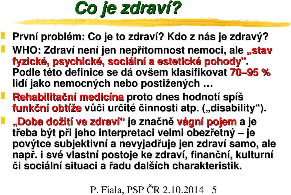 Podle této definice se dá ovšem klasifikovat 70 95 % lidí jako nemocných nebo postižených Rehabilitační medicína proto dnes hodnotí spíš funkční obtíže vůči určité