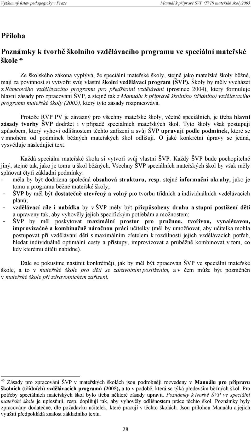 Školy by měly vycházet z Rámcového vzdělávacího programu pro předškolní vzdělávání (prosinec 2004), který formuluje hlavní zásady pro zpracování ŠVP, a stejně tak z Manuálu k přípravě školního