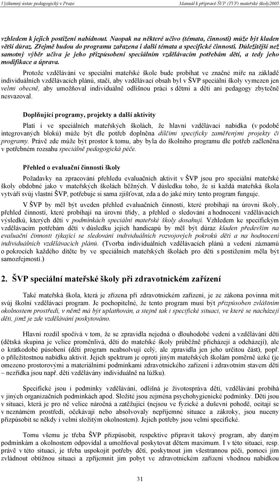 Protože vzdělávání ve speciální mateřské škole bude probíhat ve značné míře na základě individuálních vzdělávacích plánů, stačí, aby vzdělávací obsah byl v ŠVP speciální školy vymezen jen velmi