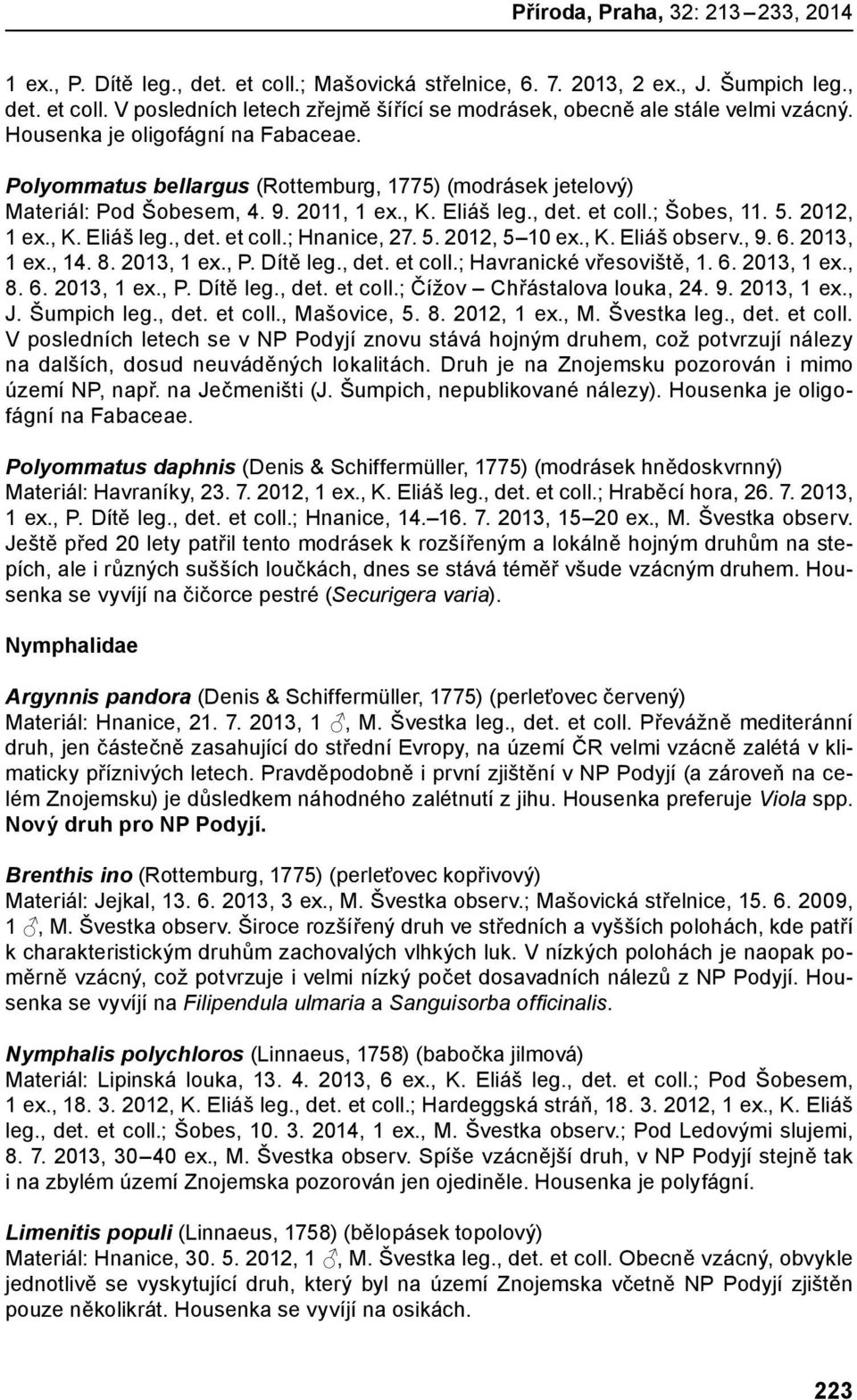 5. 2012, 5 10 ex., K. Eliáš observ., 9. 6. 2013, 1 ex., 14. 8. 2013, 1 ex., P. Dítě leg., det. et coll.; Havranické vřesoviště, 1. 6. 2013, 1 ex., 8. 6. 2013, 1 ex., P. Dítě leg., det. et coll.; Čížov Chřástalova louka, 24.
