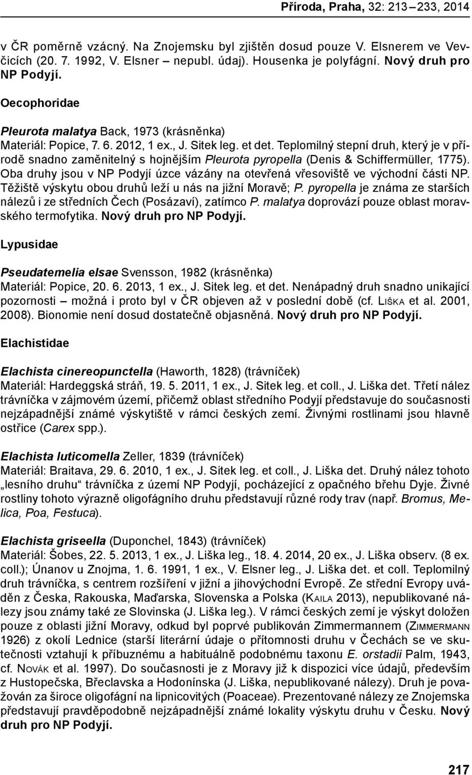 Teplomilný stepní druh, který je v přírodě snadno zaměnitelný s hojnějším Pleurota pyropella (Denis & Schiffermüller, 1775).