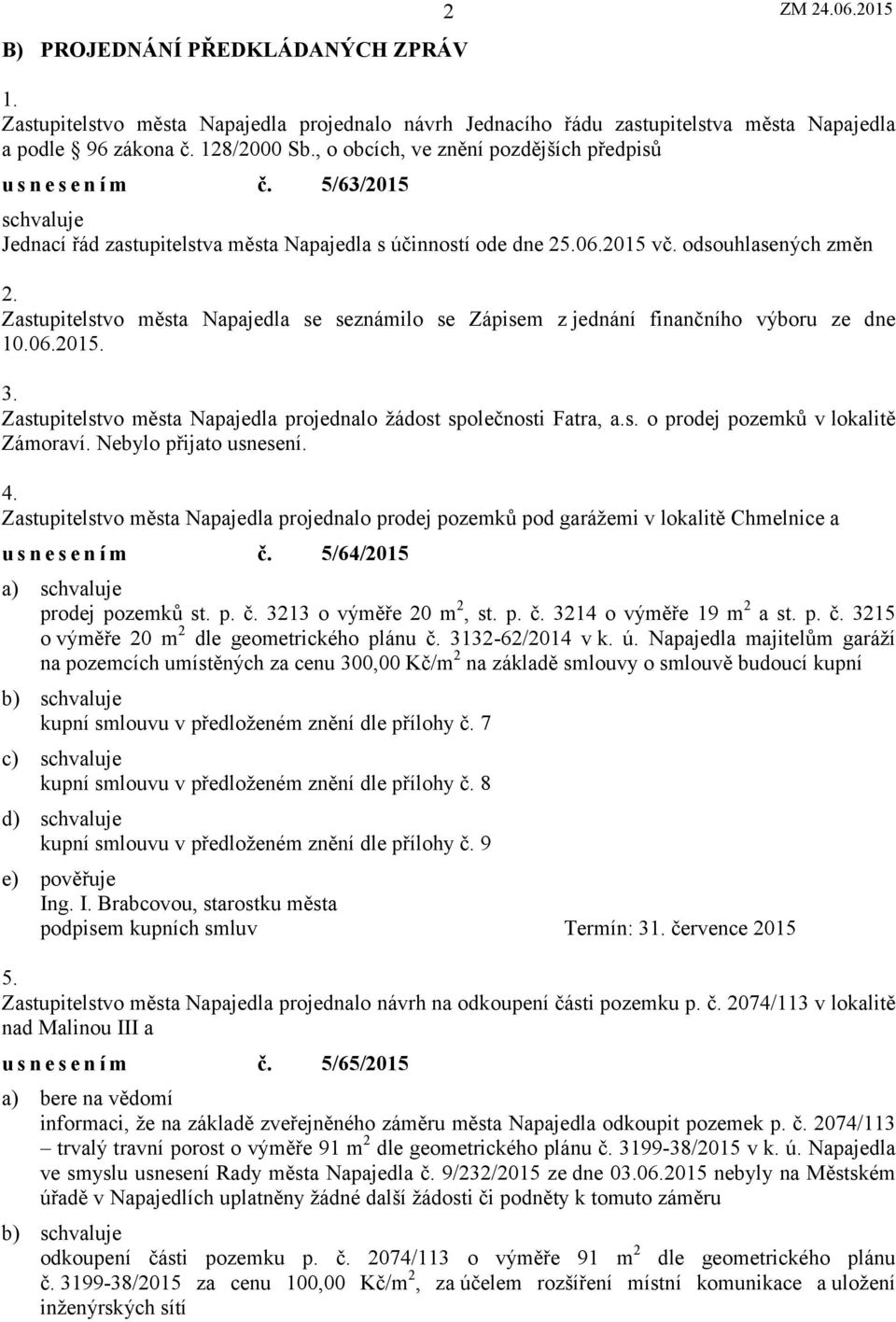 Zastupitelstvo města Napajedla se seznámilo se Zápisem z jednání finančního výboru ze dne 10.06.2015. 3. Zastupitelstvo města Napajedla projednalo žádost společnosti Fatra, a.s. o prodej pozemků v lokalitě Zámoraví.