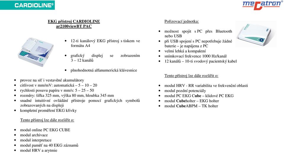 symbolů zobrazovaných na displeji kompletní proměření EKG křivky Pořizovací jednotka: možnost spojit s PC přes Bluetooth nebo USB při USB spojení s PC nepotřebuje žádné baterie je napájena z PC velmi