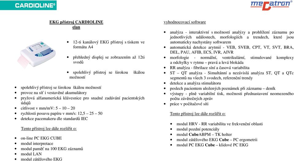 citlivost v mm/mv: 5 10 20 rychlosti posuvu papíru v mm/s: 12,5 25 50 detekce pacemakeru dle standardů IEC on-line PC EKG CUBE modul interpretace modul paměť na 100 EKG záznamů modul LAN modul