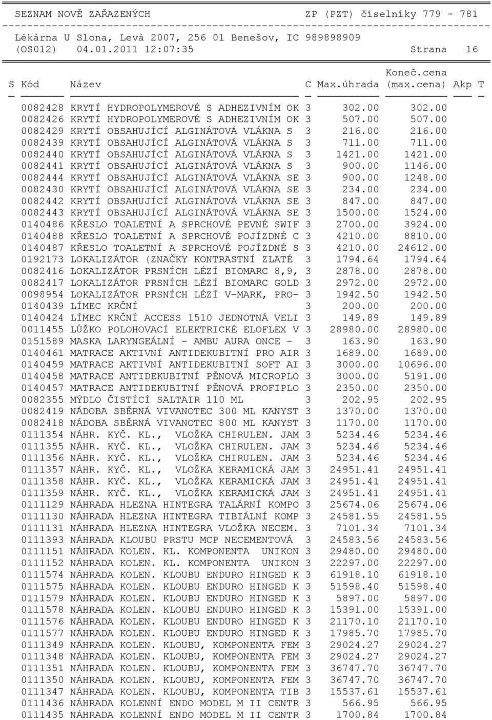 00 0082440 KRYTÍ OBSAHUJÍCÍ ALGINÁTOVÁ VLÁKNA S 3 1421.00 1421.00 0082441 KRYTÍ OBSAHUJÍCÍ ALGINÁTOVÁ VLÁKNA S 3 900.00 1146.00 0082444 KRYTÍ OBSAHUJÍCÍ ALGINÁTOVÁ VLÁKNA SE 3 900.00 1248.