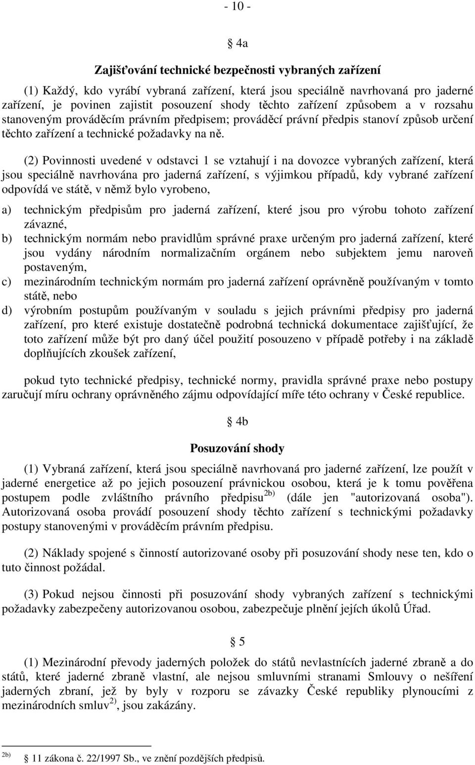 (2) Povinnosti uvedené v odstavci 1 se vztahují i na dovozce vybraných zařízení, která jsou speciálně navrhována pro jaderná zařízení, s výjimkou případů, kdy vybrané zařízení odpovídá ve státě, v