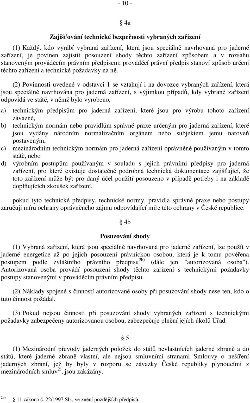 (2) Povinnosti uvedené v odstavci 1 se vztahují i na dovozce vybraných zařízení, která jsou speciálně navrhována pro jaderná zařízení, s výjimkou případů, kdy vybrané zařízení odpovídá ve státě, v