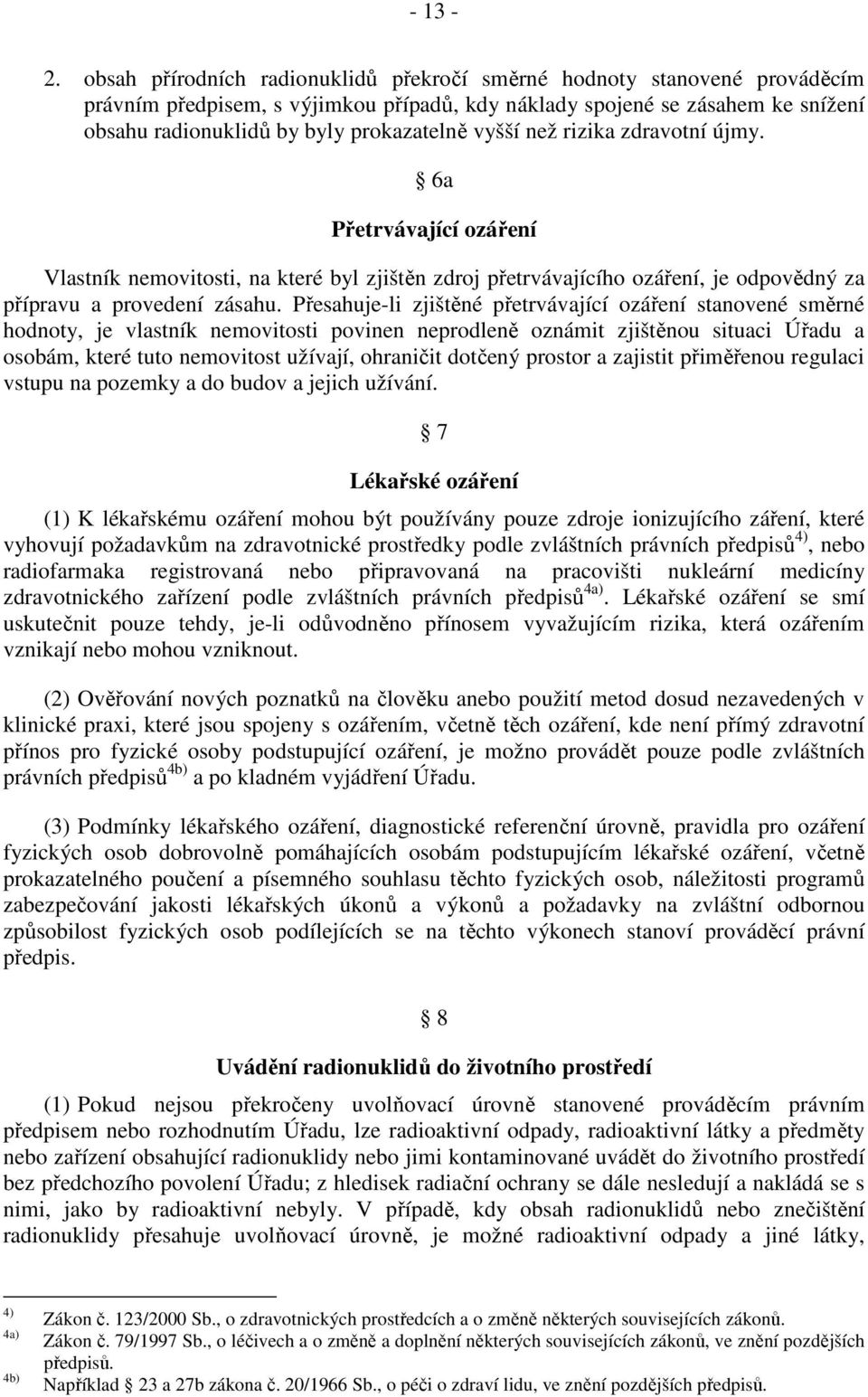 vyšší než rizika zdravotní újmy. 6a Přetrvávající ozáření Vlastník nemovitosti, na které byl zjištěn zdroj přetrvávajícího ozáření, je odpovědný za přípravu a provedení zásahu.