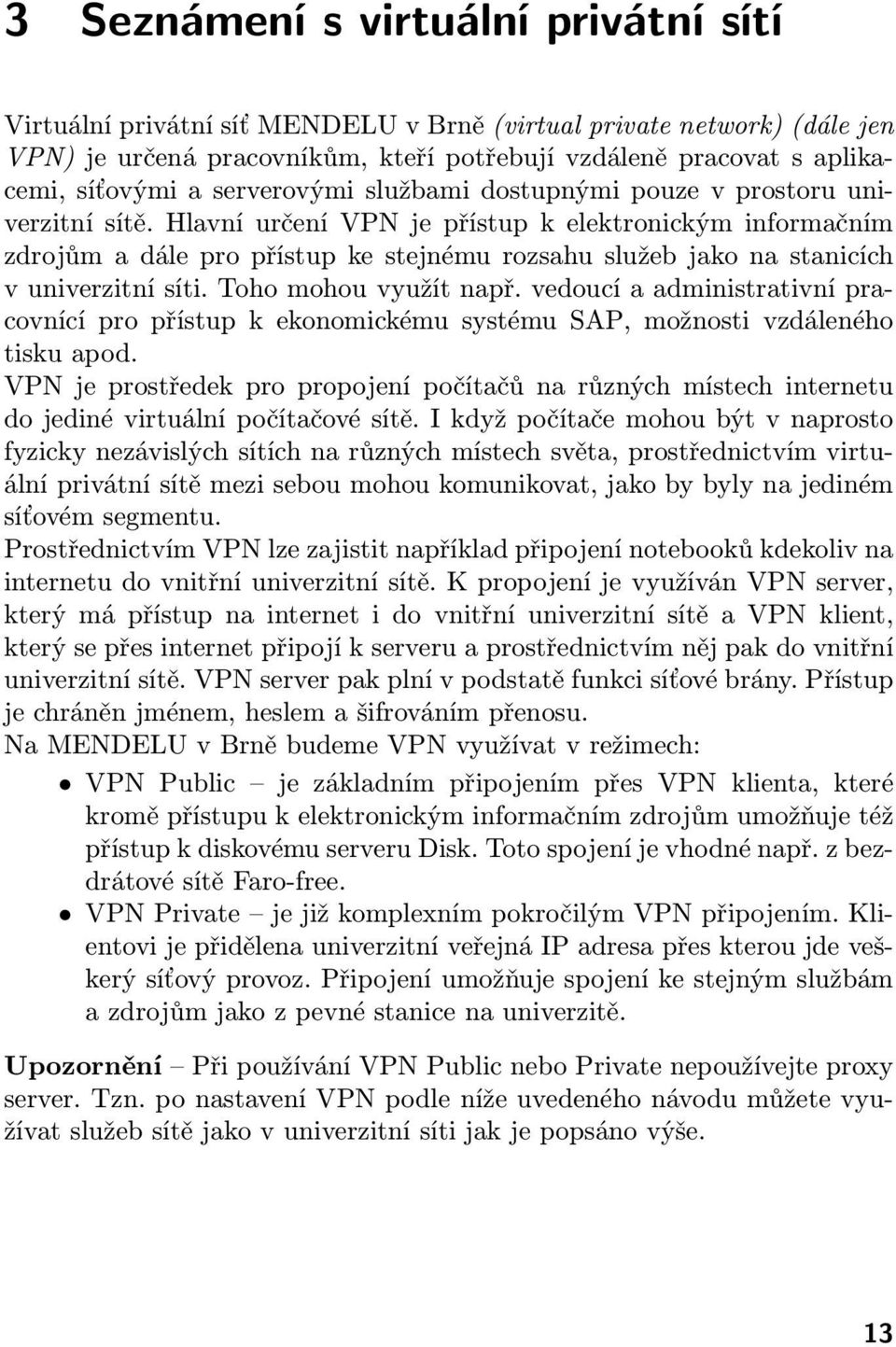 Hlavní určení VPN je přístup k elektronickým informačním zdrojům a dále pro přístup ke stejnému rozsahu služeb jako na stanicích v univerzitní síti. Toho mohou využít např.